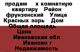 продам  4 х комнатную квартиру › Район ­ фрунзенский › Улица ­ Красных зорь › Дом ­ 1 › Общая площадь ­ 83 › Цена ­ 2 600 000 - Ивановская обл., Иваново г. Недвижимость » Квартиры продажа   . Ивановская обл.